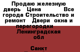 Продаю железную дверь › Цена ­ 5 000 - Все города Строительство и ремонт » Двери, окна и перегородки   . Ленинградская обл.,Санкт-Петербург г.